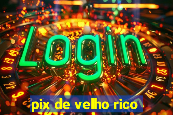 pix de velho rico