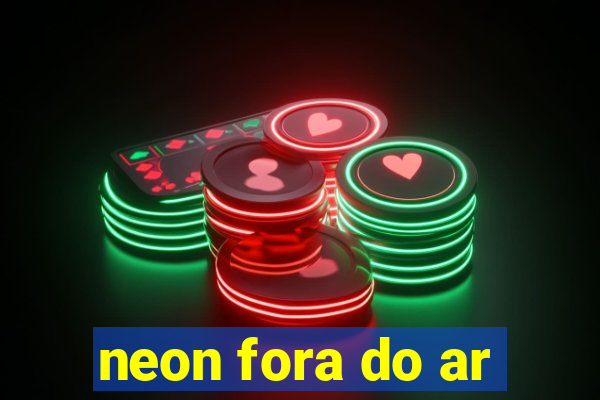 neon fora do ar