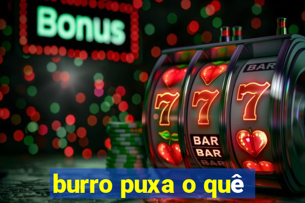 burro puxa o quê