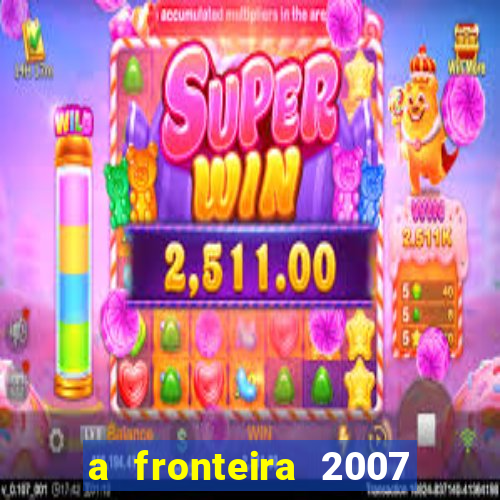 a fronteira 2007 filme completo download