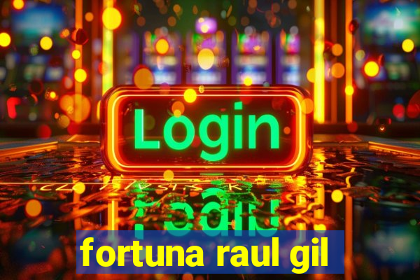 fortuna raul gil