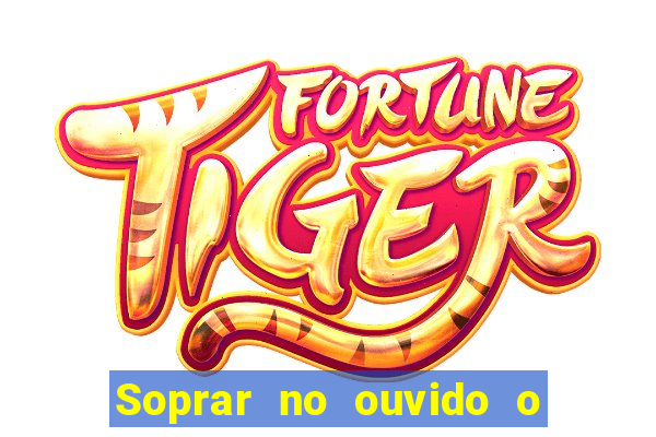Soprar no ouvido o que significa de uma pessoa