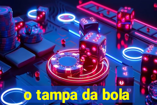 o tampa da bola