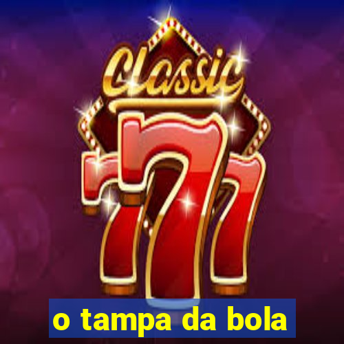 o tampa da bola