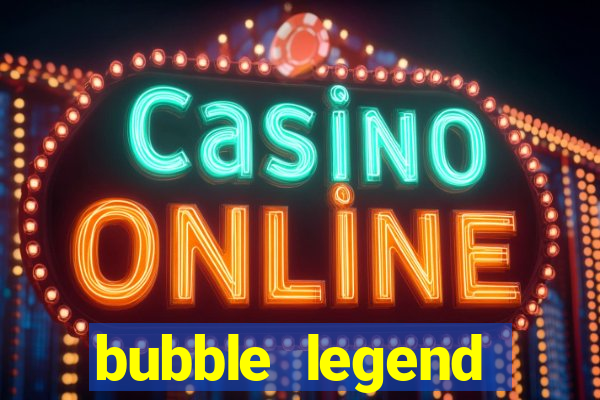 bubble legend ganhar dinheiro