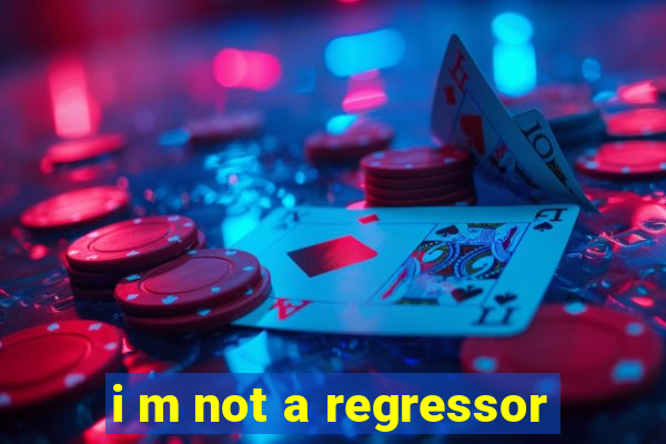 i m not a regressor