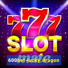 600bet-lucky dragon