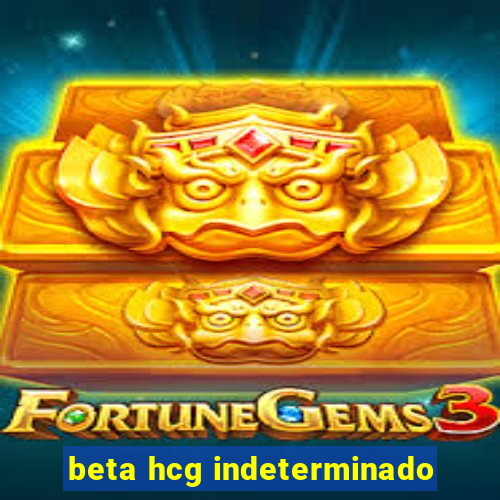 beta hcg indeterminado