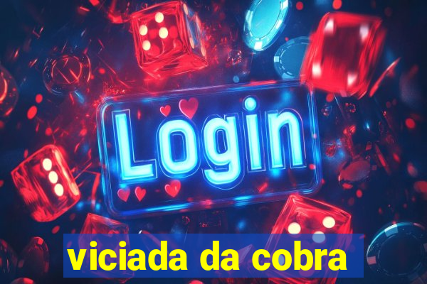 viciada da cobra