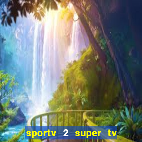 sportv 2 super tv ao vivo