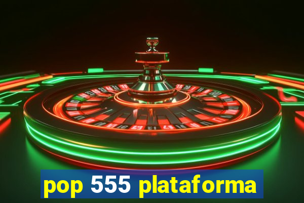 pop 555 plataforma