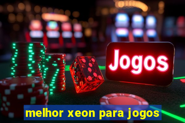 melhor xeon para jogos