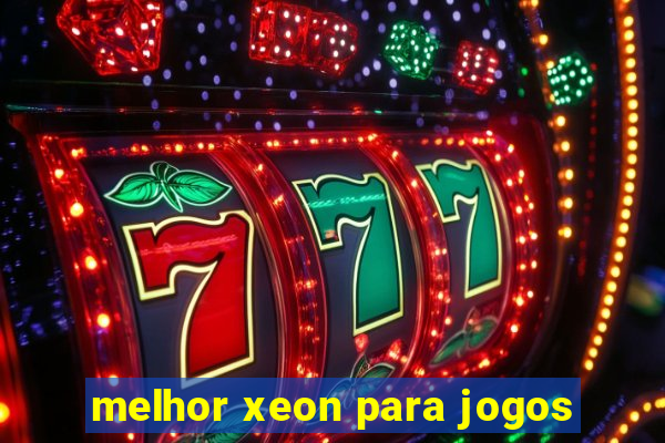 melhor xeon para jogos
