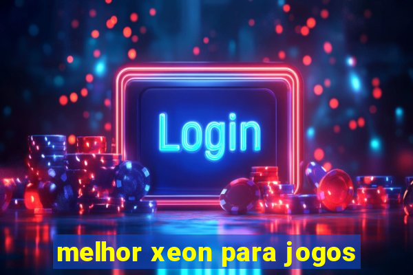 melhor xeon para jogos