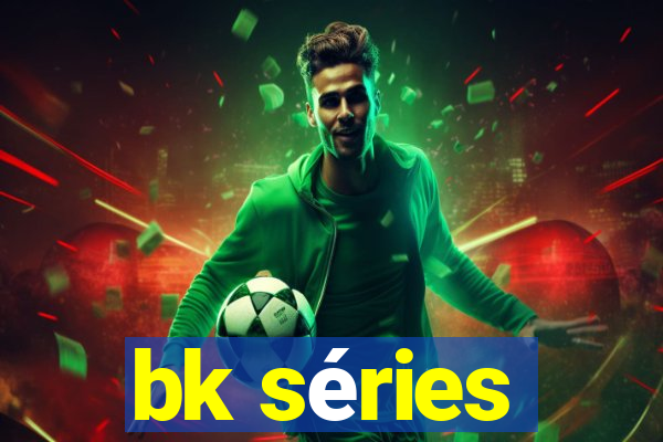 bk séries
