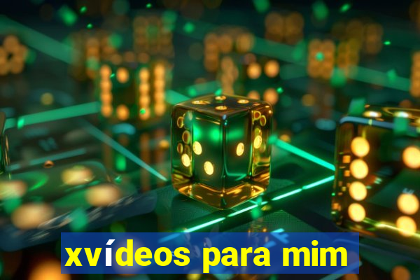 xvídeos para mim