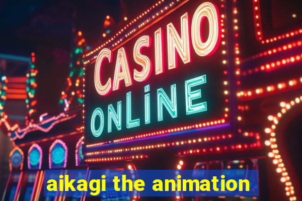 aikagi the animation