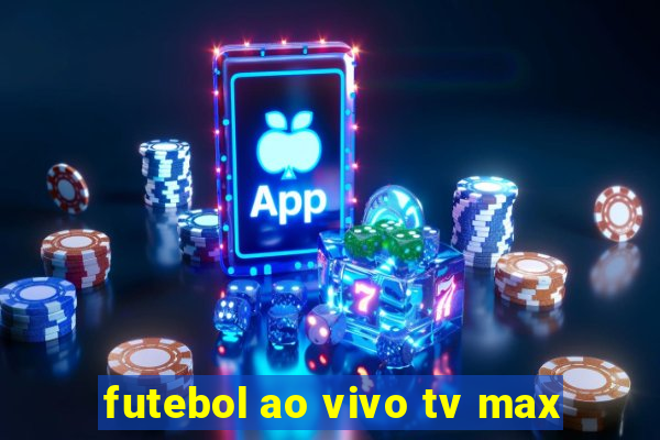 futebol ao vivo tv max