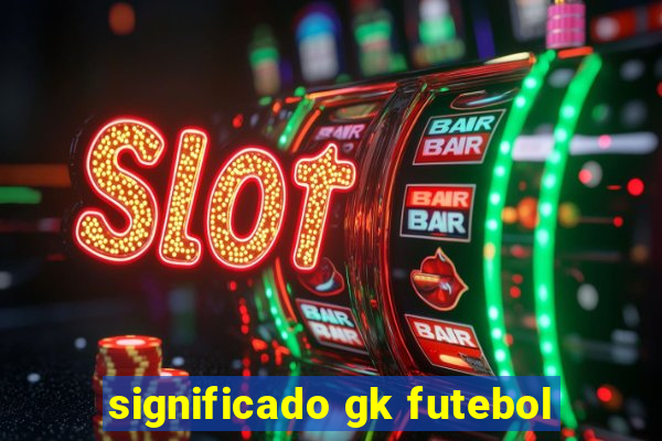 significado gk futebol