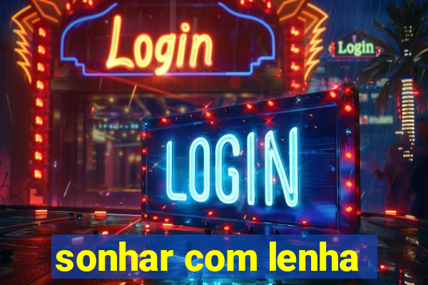 sonhar com lenha