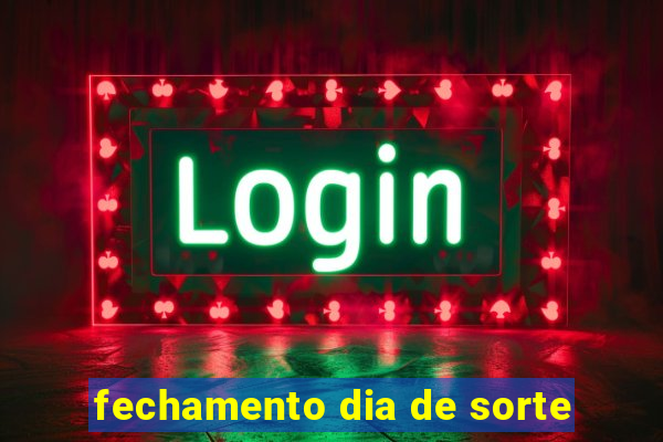 fechamento dia de sorte