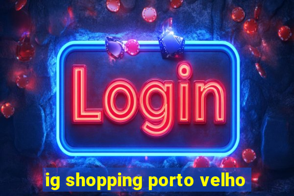 ig shopping porto velho
