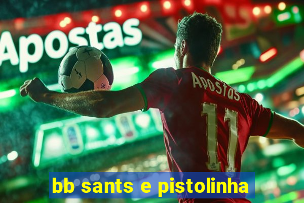 bb sants e pistolinha