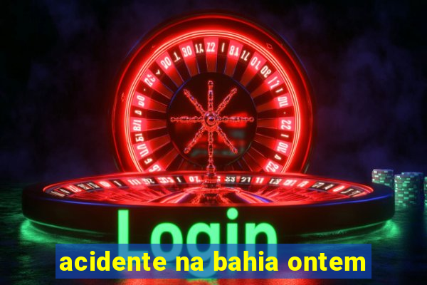 acidente na bahia ontem