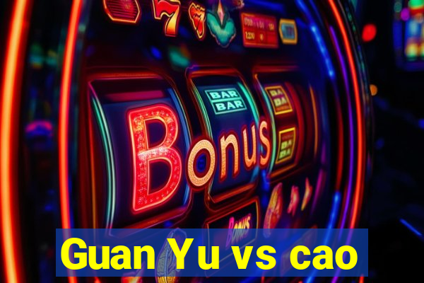 Guan Yu vs cao