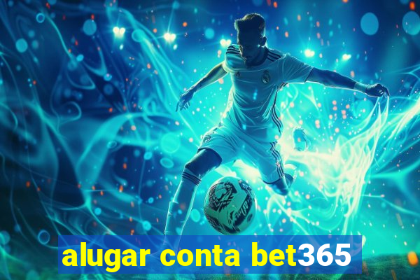 alugar conta bet365