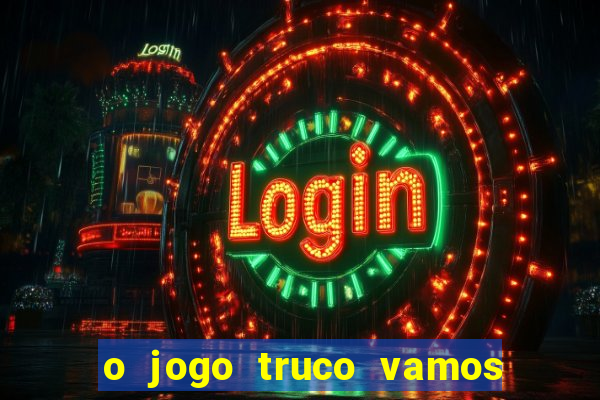 o jogo truco vamos paga mesmo