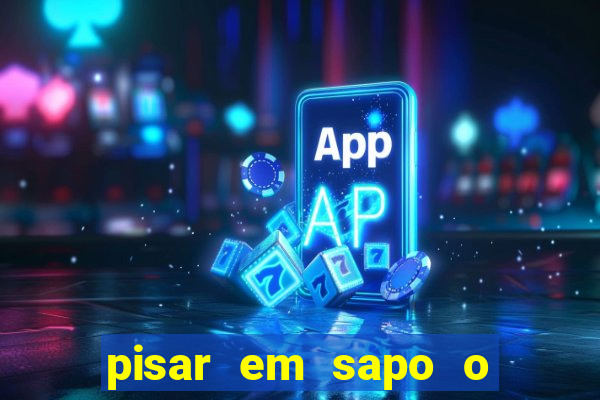 pisar em sapo o que significa