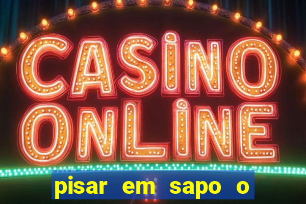 pisar em sapo o que significa