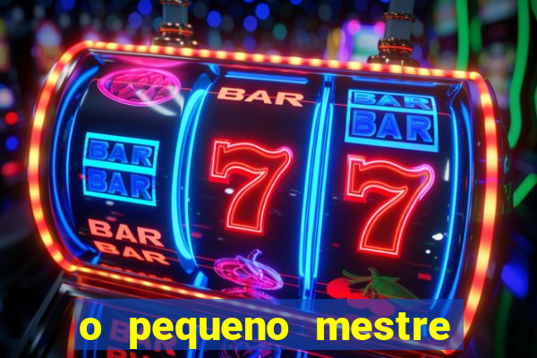 o pequeno mestre frases o pequeno mestre mensagens