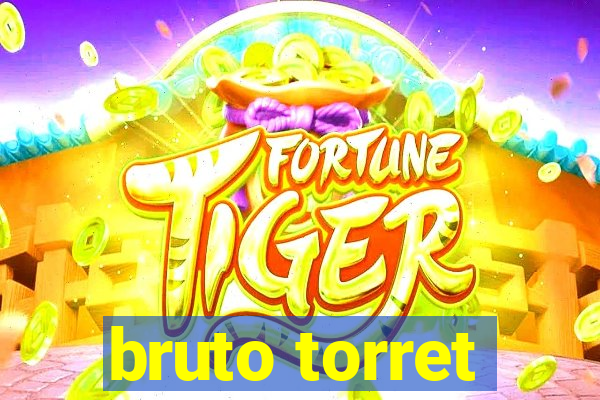 bruto torret