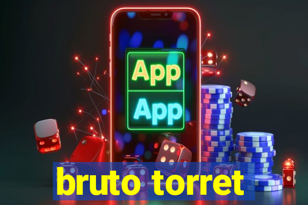 bruto torret