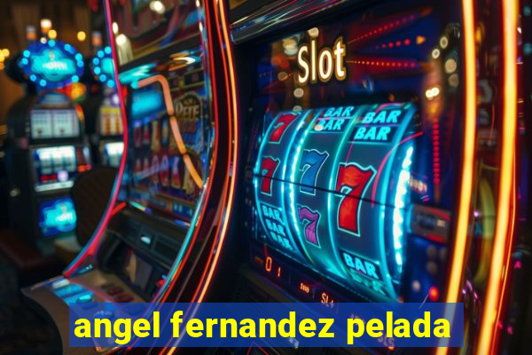 angel fernandez pelada