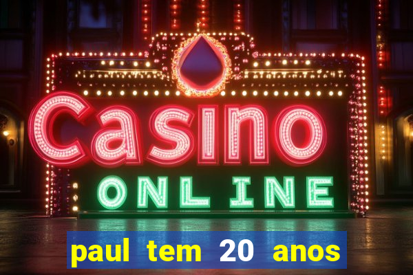 paul tem 20 anos de idade. a idade dele