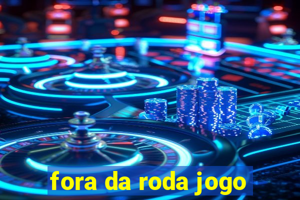 fora da roda jogo