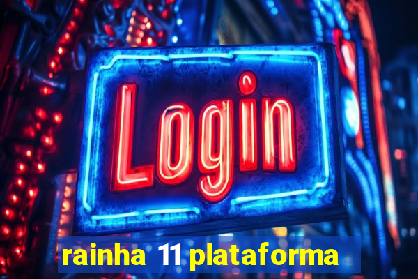 rainha 11 plataforma