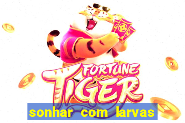 sonhar com larvas no jogo do bicho