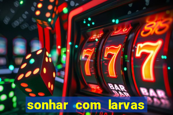 sonhar com larvas no jogo do bicho