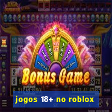 jogos 18+ no roblox