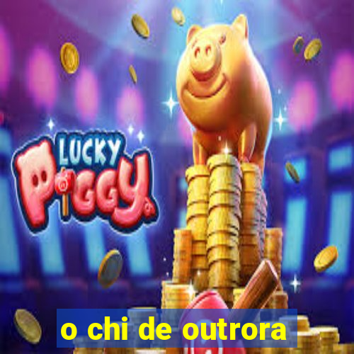 o chi de outrora