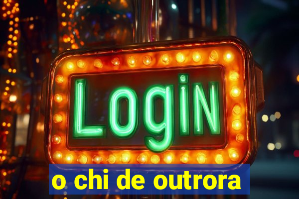 o chi de outrora