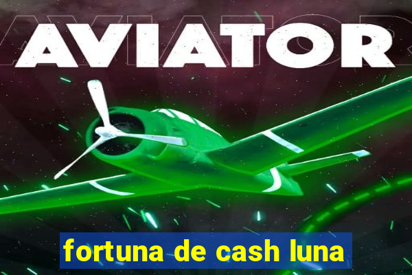 fortuna de cash luna
