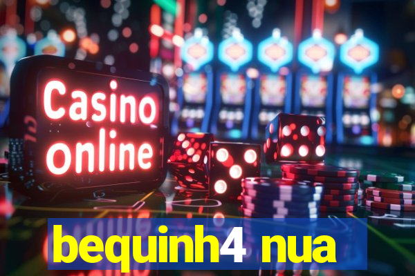bequinh4 nua