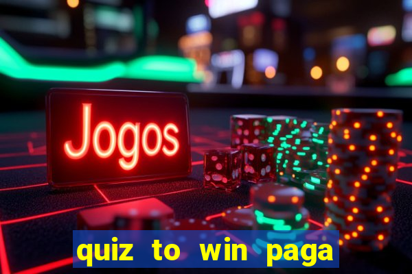 quiz to win paga mesmo quiz paga mesmo