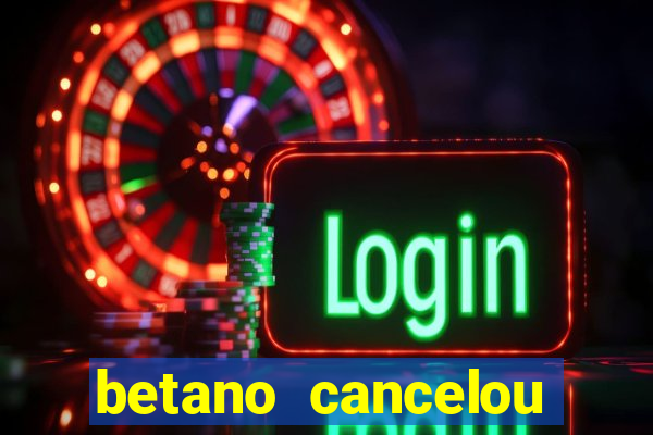 betano cancelou minha conta