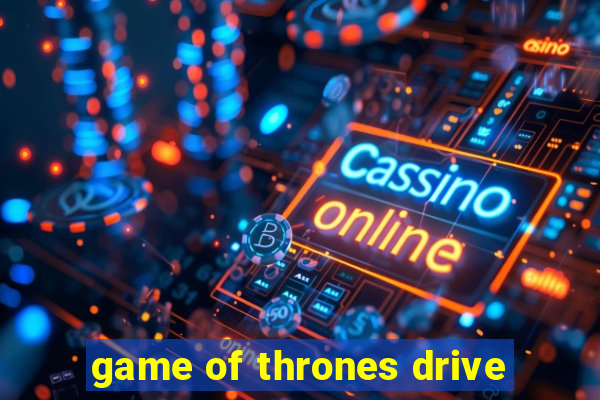 game of thrones drive